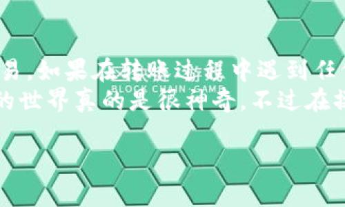 要将TP钱包中的数字货币转入欧易（OKEx）等交易所，您可以按照以下步骤操作。请注意，操作过程中务必核对每一个步骤，以确保资产的安全。

步骤一：准备工作
在开始之前，确保您有以下准备：
ul
    li一个已注册并完成身份认证的欧易账户。/li
    li已安装的TP钱包应用，并且里面有您想转移的数字货币。/li
    li确保了解您要转移的数字货币的网络类型（比如以太坊ERC20，波场TRC20等）。/li
/ul

步骤二：获取欧易的充值地址
接下来，您需要在欧易上找到您的充值地址：
ol
    li登录到您的欧易账户。/li
    li在首页，找到“资产”或“钱包”选项，然后点击“充值”按钮。/li
    li选择您要转入的数字货币类型，例如“USDT”。/li
    li系统会显示一个充币地址，确保这个地址与您转移的数字资产网络是匹配的。复制这个地址。/li
/ol

步骤三：打开TP钱包
现在，打开您的TP钱包，准备进行转账操作：
ol
    li在TP钱包主页中，找到您要转出的数字货币，比如“USDT”。/li
    li点击该数字货币，然后选择“转账”或“发送”。/li
/ol

步骤四：输入转账信息
在转账界面上，您需要输入必要的信息：
ol
    li在“接收地址”框中，粘贴您从欧易复制的充值地址。/li
    li输入您要转账的金额。/li
    li选择网络费用（如果需要），有时候可以选择更快的转账速度，但也可能会产生更高的费用。/li
/ol

步骤五：确认信息并转账
转账之前，仔细核对您的信息：
ul
    li确保充值地址无误，数字货币类型相匹配。/li
    li确认转账金额是否正确。/li
    li确认网络费用是否合理。/li
/ul
一切无误后，点击“确认”按钮，等待系统处理请求。通常，转账需要几分钟时间，但根据网络情况也可能会有所不同。

步骤六：在欧易确认充值
转账完成后，您需要等一段时间，然后在欧易查看到账情况：
ol
    li登录到您的欧易账户，回到“资产”或“钱包”页面。/li
    li查看您充值的数字货币是否到账。如果未到账，可以尝试刷新页面，或者查看TP钱包的转账记录，确认交易状态。/li
/ol

注意事项
在转账过程中，请始终保持谨慎：
ul
    li确保仅从官方渠道获取充值地址，避免任何钓鱼网站。/li
    li转账前再次核对地址的准确性，从TP钱包中复制地址时，一定要确认没有遗漏或错误。/li
    li调研费用和时间，避免因为费用过高或时间延误造成不必要的损失。/li
/ul

总结
通过以上步骤，您应该能够顺利地将TP钱包中的数字货币转入欧易。如果在转账过程中遇到任何问题，建议联系TP钱包或欧易的客服团队进行咨询。
这样，就可以享受在欧易上交易带来的乐趣啦！说真的，数字货币的世界真的是很神奇，不过在操作之前，确保自己了解每一步，这样可以更好地保护自己的资产。

希望以上内容能帮助您顺利完成转账。祝您交易愉快！