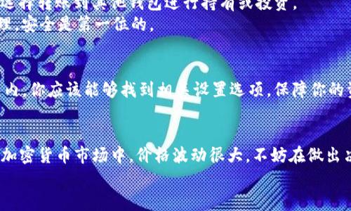 要在TP钱包中获取BNB（币安币），你可以通过以下几个步骤进行操作。以下是详细的说明，帮助你完成这个过程。

1. 安装TP钱包
首先，你需要确保你已经在手机上安装了TP钱包。如果尚未下载，可以在App Store或Google Play中搜索“TP钱包”，然后进行下载和安装。在安装完成后，打开钱包应用，按照提示创建一个新的钱包或导入已有的钱包。

2. 充值法币
如果你还没有足够的BNB，可以通过法币充值的方式获取。打开你的TP钱包，找到“充值”或“买币”的选项。根据应用里的说明，你可能需要绑定你的银行卡，或者使用其他支付方式进行充值。
在充值的界面，你可以选择使用法币（如人民币、美元等）购买BNB。输入你想要购买的金额，确认后提交交易。在这之前，记得查看汇率和手续费哦！

3. 进行交易
充值完成后，你可以直接在TP钱包内找到BNB的交易选项。选择“交易”或“兑换”，输入你想要购买的BNB数量，确认交易。如果需要选择交易所，建议使用界面推荐的主流交易所。
说真的，开始时可能会有些复杂，但多尝试几次就会变得得心应手，你会慢慢习惯这些操作的！

4. 存储和管理BNB
交易完成后，你的BNB会在TP钱包中显示。你可以选择将BNB保存在TP钱包里，也可以选择转账到其他钱包进行持有或投资。
记得定期检查你的余额和交易记录，以确保没有意外的交易出现。对于数字资产的管理，安全是第一位的。

5. 注意安全
关于数字资产的安全，建议你开启二次验证、定期更改密码以及备份助记词。在TP钱包内，你应该能够找到相关设置选项。保障你的资产安全是非常重要的。

最后的提醒
获取BNB的过程其实并不复杂，但每一步都需要仔细确认信息，确保不会出现错误。在加密货币市场中，价格波动很大，不妨在做出决策前多做一些市场调研。
希望这些步骤能帮助你顺利在TP钱包中获取BNB！如果有其他问题，欢迎随时问我哦。