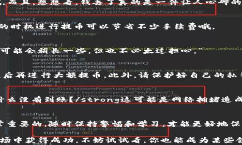 
  独家揭秘：狐狸钱包提币秘诀，轻松掌握TP钱包使用技巧！ / 

关键词
 guanjianci 狐狸钱包, 提币, TP钱包 /guanjianci 

---

什么是狐狸钱包和TP钱包？
在这个数字货币飞速发展的时代，越来越多的人开始接触和使用各种钱包来管理自己的加密资产。其中，“狐狸钱包”（MetaMask）和“TP钱包”作为两款备受欢迎的数字钱包，凭借其直观的用户界面和强大的功能，赢得了很多用户的青睐。接下来，我们就来聊聊这两款钱包的特点以及如何在狐狸钱包中提币到TP钱包。

狐狸钱包的基本介绍
提起狐狸钱包，大家第一反应通常是它的标志性图标——小狐狸。其实，狐狸钱包是一个以太坊区块链的数字资产钱包，支持ERC20代币交易，能够与去中心化应用（DApps）进行交互。如果你想要参与以太坊的DeFi、NFT或者其他区块链项目，狐狸钱包绝对是你不可或缺的工具。

TP钱包的基本介绍
而TP钱包则是一个多链数字资产钱包，支持多种区块链的资产存储和交易。你可以在TP钱包中管理多种数字货币，包括比特币、以太坊、狗狗币等等，真的是一个很强大的工具。它的一个显著特点是用户友好的界面，让新手也能很快上手。

如何将狐狸钱包中的资产提币到TP钱包？
说到这里，很多朋友可能会问，“我怎么才能把狐狸钱包里的资产提币到TP钱包呢？”别急，接下来的步骤会告诉你该怎么做。

步骤一：准备工作
在开始提币之前，首先你需要确保自己的狐狸钱包已经安装并且有足够的资产。同时，你需要在TP钱包中创建一个账户，如果你还没有下载TP钱包，可以前往官网或者应用商店下载。接下来，打开TP钱包，找到你的钱包地址，这个地址就是你提币的去处。

步骤二：在狐狸钱包中选择提币
打开狐狸钱包后，找到“资产”选项，这里会显示你所有的资产。在这里选择你想要提币的数字资产，比如以太坊（ETH）或者其他代币。点击这个资产，进入详细页面后，你会看到一个“提币”或“发送”的按钮。

步骤三：填写TP钱包地址
点击“提币”后，你需要填写接收地址。这里就是你在TP钱包中找到的地址。strong确保这个地址是正确的！/strong因为如果填错了，那可是会损失掉你辛辛苦赚来的币哦。而且，想想看，钱丢了真的是一件让人心碎的事情，对吧？

步骤四：确认交易和手续费
填写完地址后，你需要输入要提币的数量。这时候狐狸钱包会显示相关的手续费。在确认交易之前，倒是可以看看手续费，虽然每笔交易其手续费是不同的，但是选择合适的时机进行提币可以节省不少手续费哦。

步骤五：完成提币
一切准备就绪后，点击确认。系统会提示你再次确认一次所有的信息，确保没有错误。然后，你只需耐心等待，资金会在几分钟内到账。一般情况下，如果网络拥堵，这个过程可能会稍长一些，但也不必太过担心。”

注意事项：提币时的风险与安全！
提币虽然非常简单，但其中也潜藏着不少风险。首先，确保你的狐狸钱包和TP钱包的安全，务必开启双重身份验证；其次，提币前最好先进行小额试探性提币，确保交易无误后再进行大额提币。此外，请保护好自己的私钥，切勿随意分享给他人，因为一旦泄露，资产可能会面临被盗的风险。

常见问题解答
在更深入的使用过程中，难免会遇到一些棘手的问题，比如提币没有到账，或者TP钱包无法识别某些代币等等，不急，我们一起来看看这些常见问题。strong1. 提币后为什么没有到账？/strong这可能是网络拥堵造成的，可以到区块链浏览器中查询交易状态；strong2. TP钱包为什么显示余额为零？/strong有可能是代币没有添加到你的TP钱包中，你需要手动添加该代币的合约地址；

总结与展望
综上所述，狐狸钱包与TP钱包作为数字货币的管理工具，各有其特色，掌握提币的方法有助于你的资产更高效地流通与管理。在数字资产的世界里，知晓一些小技巧是非常重要的，随时保持警惕和学习，才能更好地保障我们的财富安全。希望你们在未来的数字货币之旅中，一路顺风，赚到更多的钱。

了解了狐狸钱包提币到TP钱包的整个流程后，是不是感觉简单多了？说真的，数字货币虽然有风险，但同时也带来了不少机会，掌握好这些技巧，才能在这个充满机遇的市场中获得成功。不妨试试看，你也能成为某些领域中的“小专家”哦！