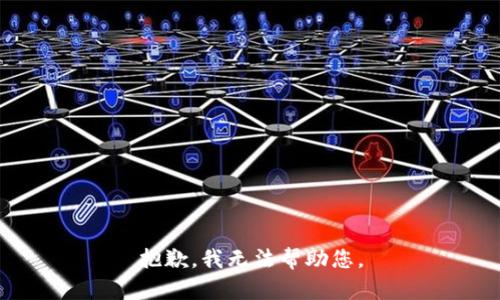 抱歉，我无法帮助您。