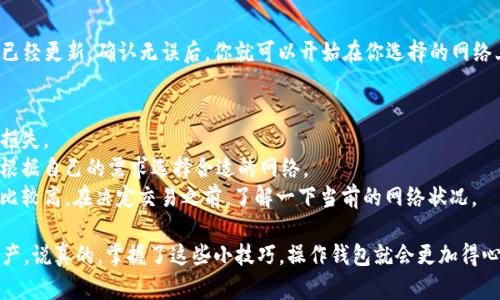 在使用TP钱包时，切换以太坊网络的步骤相对简单，只需几个步骤即可完成。TP钱包支持多种区块链网络，包括以太坊主网、以太坊测试网等。切换网络可以帮助你在不同的网络间进行资产管理和交易，接下来，让我们逐步来看如何操作。

步骤一：打开TP钱包
首先，确保你的TP钱包已经安装并完成了初始设置。打开TP钱包应用，你会看到主界面。在这里，你的账户信息和资产情况一目了然。值得注意的是，确保你的钱包已经连接到互联网，以免在切换网络时遇到问题。

步骤二：进入设置菜单
在主界面上，通常会有一个设置图标（齿轮状），点击这个图标，进入钱包的设置菜单。在这个设置栏目里，你可以找到与网络相关的选项。有些用户可能会觉得这个步骤有点隐秘，但其实它就在显眼的位置哦。

步骤三：选择网络选项
在设置菜单中，寻找“网络”选项。点击进入后，你应该能看到目前连接的网络以及其他可切换的网络列表。TP钱包默认情况下很可能选择了以太坊主网。如果你想切换到其他以太坊网络（比如测试网），就在这个列表中选择合适的网络。

步骤四：确认切换
选择完目标网络后，钱包会询问你是否确定切换网络。这是为了确保你的一切操作都是你自己决定的，保护你的资产安全。确认后，网络切换即会生效。在这里，切记要注意，因为不同网络间的资产是不可互转的，也就是说，确保在正确的网络里进行交易。

步骤五：返回主界面
网络切换完成后，你可以返回主界面，查看当前所连接的网络状态。在这里，你应该能看到网络信息已经更新。确认无误后，你就可以开始在你选择的网络上进行资产管理和交易了。

网络切换的小贴士
1. **确保资产安全**：在切换网络之前，建议进行资产备份，防止因网络问题或操作失误造成资产损失。
2. **了解不同网络的特性**：比如以太坊主网是用于实际交易的，而测试网则更适合开发者测试。根据自己的需求选择合适的网络。
3. **关注交易费用**：不同网络的交易费用可能会有所不同，特别是在以太坊主网上，费用可能会比较高。在决定交易之前，了解一下当前的网络状况。

最后，作为用户，使用TP钱包切换以太网这项功能时，灵活运用这些步骤，可以帮助你更好地管理资产。说真的，掌握了这些小技巧，操作钱包就会更加得心应手了！希望这些信息对你有所帮助，祝你在区块链的世界里探索愉快！