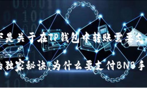 为了进行适当的阐述，以下是关于在TP钱包中转账需要支付BNB手续费的详细内容。

: 专家揭秘：TP钱包转账的独家秘诀，为什么要支付BNB手续费？