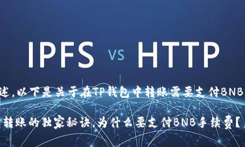 为了进行适当的阐述，以下是关于在TP钱包中转账需要支付BNB手续费的详细内容。

: 专家揭秘：TP钱包转账的独家秘诀，为什么要支付BNB手续费？