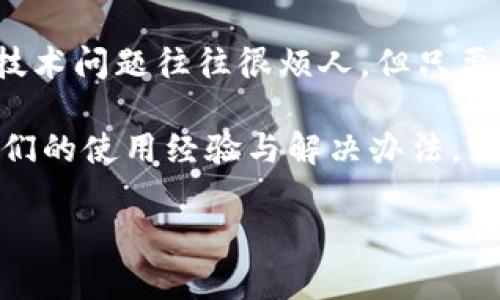 你的TP钱包打不开浏览器，这确实让人有点懊恼。不过别担心，小编这里有一些解决方案和建议，帮你一步步排查问题，看看怎么能把这个问题解决掉。我们可以从几个方面来考虑这个问题，包括网络设置、软件更新和缓存清理等。

一、检查网络连接
说真的，网络问题是最基本也是最常见的原因。首先，你需要确认你的设备是否连接到互联网。尝试打开其他网站，看看网络是否正常。如果其他网站也打不开，可能就是你的网络出现了问题。

一旦确认网络可用，但你的TP钱包依旧打不开，再试试重启你的路由器。有时候，当网络出现小故障时，重启一下路由器能让网络恢复正常。试试看，别小看这个小步骤哦。

二、更新TP钱包
下一个重要的步骤是确保你的TP钱包是最新版本。有时候，软件的旧版本可能会出现与新环境的不兼容。如果你一直没注意更新，建议现在去应用商店检查一下。确保下载和安装最新的更新，这样能解决各种bug，也让使用体验更流畅。

你可以去TP钱包的官网或者相关的应用市场，查看最新的版本信息。如果你安装的是APK文件，建议直接从官网下载安装，确保软件是安全的。

三、清理缓存
清理缓存也是个好主意，很多时候浏览器或者应用在使用过程中会积累大量的缓存数据，这可能会导致很多功能异常。浏览器缓存过多也会影响到TP钱包的打开速度。

你可以在浏览器的设置中找到清除缓存的选项，通常在“隐私”或者“安全性”选项下。清理完缓存后，重启浏览器，然后再尝试访问TP钱包。

四、检查软件权限
如果你依然打不开，接着检查一下TP钱包的权限设置。有些系统会在安装时要求访问一些权限，比如网络连接、存储等。确保TP钱包的所有相关权限都已经开启。

你可以在设备的设置中找到“应用管理”，找到TP钱包，查看其权限设置。确保没有被拒绝的权限，这样才能确保软件正常运行。

五、关闭VPN或代理
有时候，VPN或者代理服务会影响你的网络连接，导致某些应用无法正常打开。如果你正在使用VPN，试试临时关闭它，然后再访问TP钱包，看是否能够解决问题。

如果关闭后能打开，那就说明问题出在VPN上，你可以选择更换一个服务器位置，或者考虑不使用VPN来访问TP钱包。

六、重新安装TP钱包
最后，如果以上步骤都没有解决问题，可以考虑重新安装TP钱包。卸载后重启设备，然后再从官网或应用商店重新下载并安装。

重新安装能够帮助清除软件故障，同时也能确保你使用的是最新版本的软件，避免因软件问题导致的打不开情况。

七、联系客户支持
很多时候，我们自己解决不了的问题，直接找专业人员就可以了。你可以去TP钱包的官网查找客户支持的联系方式，通常他们会提供多种联系方式，比如电话、在线聊天或者电子邮件。

详细描述你的问题，看能否得到专业的解决方案。这也是比较省心的一种方式，毕竟专业的事情还是交给专业的人处理，同时他们还会掌握一些你无法想到的小技巧。

总结
以上是解决TP钱包打不开浏览器的几个步骤，从检查网络到客服支持，逐步排查，希望能帮到你。其实，技术问题往往很烦人，但只要有耐心，逐步排查，解决问题并不难。

如果尝试了以上所有方法，依然无法解决，可以考虑查看TP钱包的社区论坛，许多用户会在这里分享他们的使用经验与解决办法，或许你能找到更具体的帮助。在未来，保持软件更新和定期清理缓存，避免类似问题再次出现。

希望这些小建议能对你有所帮助，祝你顺利使用TP钱包，体验无障碍的数字资产管理！