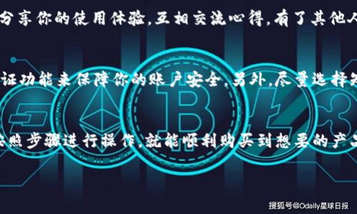 在淘宝上购买TP钱包美版ID的步骤其实并不复杂，不过还是要注意一些细节，确保购买的安全和顺利。以下是详细的步骤和建议，希望对你有所帮助。

第一步：了解TP钱包美版ID的背景
购买TP钱包美版ID之前，首先我们要了解什么是TP钱包美版ID。TP钱包是什么呢？简单来说，它是一款非常受欢迎的数字货币钱包，支持多种数字货币的存储和交易。美版ID则是针对美国地区用户的一种账户形式，通常会有一些额外的功能和安全性保障。

第二步：打开淘宝，进行搜索
接下来，打开淘宝网站或者淘宝App，在搜索框中输入“TP钱包美版ID”。你会看到很多相关的商品列表。在这里，你需要擦亮你的眼睛，仔细筛选。

第三步：选择可信赖的卖家
看到商品后，我们一定要关注卖家的信用评级和评价。通常信誉高、评价好的卖家更加可靠。你可以点击每个商品，查看卖家的历史交易记录和其他买家的反馈。相信我，这一步非常重要，毕竟涉及到你的资产安全，确保不会掉入陷阱。

第四步：仔细阅读商品详情
进入商品详情页后，仔细阅读关于TP钱包美版ID的描述和购买须知。尤其要注意有没有什么潜在的风险、使用限制或者特别的提示。有些卖家可能会在商品详情中列出购买后的一些注意事项，认真看一遍会帮助你更好地使用这款ID。

第五步：咨询卖家
如果对商品还有疑问，可以直接联系卖家咨询。淘宝提供了即时聊天的功能，你可以随时问卖家有关TP钱包美版ID的使用体验、售后服务等相关问题。说真的，沟通能避免很多不必要的误解。

第六步：下单购买
确认无误后，就可以放心下单了。在下单前，检查一下收货地址、支付方式等信息是否正确，然后完成交易。支付方式可以选择支付宝、微信或者信用卡等。每种方式都有其特点，选择最适合你的即可。

第七步：等待收货与下载
一般情况下，TP钱包美版ID的交付都是比较迅速的。你可以在淘宝的“我的订单”中查看订单的状态。一旦卖家确认发货，你就可以期待着你的TP钱包美版ID了。收到信息后，按照提示下载相应的App，进行注册和登录。

第八步：注册和使用
下载完毕后，打开TP钱包App，进行注册。可能需要你输入一些个人信息，确保你是合法用户。注册完成后，就能够开始使用TP钱包管理你的数字资产了。注意保持账户安全，避免泄露重要信息。

第九步：分享使用经验
如果你觉得这次购买体验良好，不妨在淘宝上留下评价，帮助其他买家进行选择。同时，你也可以在社交平台上分享你的使用体验，互相交流心得。有了其他人的经验，更容易帮助我们掌握TP钱包的使用窍门。

注意事项
最后，购买TP钱包美版ID是有风险的，尤其是在网络环境不够安全的时候。建议你定期更换密码，并开启双重验证功能来保障你的账户安全。另外，尽量选择知名度高、评价良好的卖家，以减少潜在的风险。

总结
总的来说，在淘宝上购买TP钱包美版ID并不是难事，只要你能增强警惕，选择可靠的卖家，认真阅读商品信息，按照步骤进行操作，就能顺利购买到想要的产品。希望这些信息能帮助你顺利购买，也希望你在使用TP钱包的过程中享受到更安全便捷的数字货币管理体验！

TP钱包, 美版ID, 淘宝购买/guanjianci