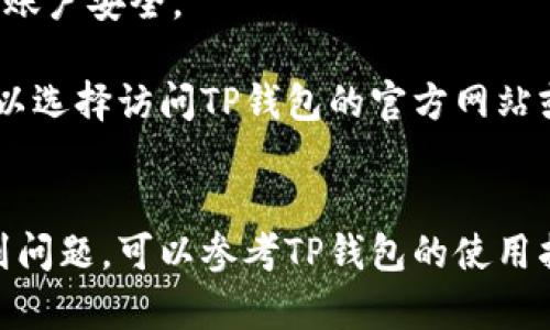 要在华为手机上下载TP钱包，可以按照以下步骤进行操作：

### 步骤 1: 打开华为应用市场
首先，解锁你的华为手机，找到并点击“应用市场”图标。华为应用市场是华为手机用户下载应用的官方平台。

### 步骤 2: 搜索TP钱包
在应用市场的首页，你会看到一个搜索框。点击进入后，输入“TP钱包”并点击搜索。应用市场会展示与TP钱包相关的应用程序。

### 步骤 3: 点击下载
在搜索结果中找到TP钱包的应用图标，点击进入应用详情页面。在此页面上，你会看到一个“下载”或“安装”的按钮。点击这个按钮，系统会开始下载并安装TP钱包。

### 步骤 4: 等待安装完成
下载和安装的过程可能需要几分钟，具体时间取决于你的网络连接速度。你可以在通知栏中查看下载进度。

### 步骤 5: 打开TP钱包
安装完成后，返回主屏幕，你将可以看到TP钱包的图标。点击图标启动TP钱包应用。

### 步骤 6: 进行注册或登录
如果你是第一次使用TP钱包，按照应用提示进行注册。如果你已经有账户，只需输入账号及密码进行登录即可。

### 注意事项：
1. **网络连接**：确保你的华为手机连接到互联网，以便顺利下载应用。
2. **系统版本**：TP钱包可能对手机的系统版本有要求，确保你的华为手机已经更新到最新的系统版本。
3. **权限设置**：首次使用TP钱包时，可能会提示你授权访问相应功能，例如位置服务、相机等。请根据需要进行授权。
4. **安全性**：下载时确保选择官方的TP钱包，避免下载非官方版本，以保护你的账户安全。

如果你在应用市场找不到TP钱包，可能是因为地区限制或其它原因。此时，你还可以选择访问TP钱包的官方网站或其社交媒体平台，查看是否有提供APK下载的链接，或联系他们的客服获取帮助。

### 结论
通过以上步骤，华为手机用户应该能顺利下载并安装TP钱包。如果仍有疑问或遇到问题，可以参考TP钱包的使用指南或向专业技术人员寻求帮助。