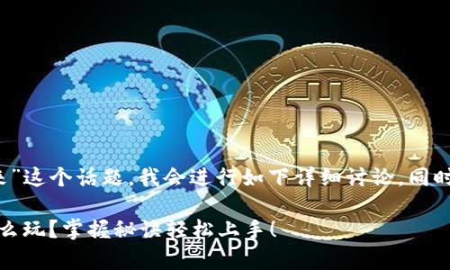 对于“t p钱包怎么玩起来”这个话题，我会进行如下详细讨论，同时用一些技巧来这篇文章。

专家独家揭秘：TP钱包怎么玩？掌握秘诀轻松上手！