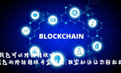 t p钱包可以跨链转账吗  
TP钱包的跨链转账专家解读：独家秘诀让你轻松操作！