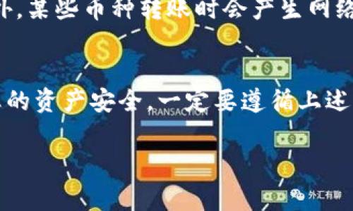 要将TP钱包中的币转回币安交易所，您可以按照以下步骤进行操作。这里将详细解释该过程，包括所需的步骤和注意事项，使您能更顺畅地完成转账。

步骤1：打开TP钱包
首先，您需要在手机上打开TP钱包应用。如果您还没有安装TP钱包，首先需要到应用商店下载并安装它。

步骤2：选择要转出的币种
在TP钱包中，找到您想要转回币安的币种。您可以在钱包的主界面上看到所有的资产，点击您要转出的币种。

步骤3：获取币安的接收地址
接下来，您需要在币安上找到您的接收地址。打开币安交易所，登录您的帐户，然后在资产页面找到您的钱包。在相应的币种中，选择“存款”，就会显示一个接收地址。请确保复制该地址，这是您转账时的目标地址。

步骤4：开始转账
回到TP钱包，在您选择的币种页面上，点击“发送”或“转账”选项。粘贴您刚获得的币安地址，并输入您想要转账的金额。

步骤5：确认交易细节
在发送之前，请仔细检查交易细节，确保接收地址和金额都是正确的。说真的，检查一下总是没有错的！如果一切无误，确认交易。

步骤6：等待交易确认
之后，您需要等待区块链网络确认交易。这可能需要几分钟到几小时，具体时间取决于网络的拥堵情况。在TP钱包中，您可以查看交易的状态。

步骤7：检查币安账户
最后，打开币安，查看您的资金是否已经到账。如果长时间没有收到，请稍等，或者检查转账状态。您也可以在区块链浏览器中查看您的交易记录。

注意事项
在转账过程中，确保每个步骤都谨慎操作。接收地址一旦出错，转账的币种将无法找回。此外，某些币种转账时会产生网络费用，请提前了解。

总结
将TP钱包的币转回币安并不是一件复杂的事情，只需要几个简单的步骤。但是，为了保障您的资产安全，一定要遵循上述每一步，确保每一个细节都没有问题。希望这些信息能帮助您顺利完成转账！

如果您还有其他疑问，欢迎随时咨询！