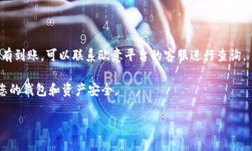 如果您想要将TP钱包中的资产转账到欧意（EUB，或某种特定平台），可以参考以下步骤。我会简要介绍如何操作，但请注意具体步骤可能会因钱包版本或欧意平台而略有不同。所以，跟随这些步骤时请务必仔细检查，如果有任何疑问，可以咨询相关平台的客服或查阅官方文档。

### 步骤一：确认钱包和目标地址

首先，确保您的TP钱包已安装并且处于最新版本。同时，确认您在欧意平台上拥有一个有效的钱包地址。这个地址通常可以在欧意平台的“充值”或“提现”页面中找到。

### 步骤二：打开TP钱包

打开您的TP钱包，进入主界面。在主界面上，您会看到账户余额、资产列表等。

### 步骤三：选择转账功能

在TP钱包中，找到“转账”或“发送”功能。点击进入后，您将看到输入接收地址的界面。

### 步骤四：输入欧意平台的地址

在转账页面，您需要输入在欧意平台获取的地址。请确保复制粘贴时没有多余的空格，以免发生错误。如果您不小心输入了错误的地址，您的资产可能会永久丢失，所以一定要仔细核对！

### 步骤五：选择转账金额

接下来，选择您想要转账的数量。TP钱包通常会显示您可用余额和转账金额的选择。确保您输入的金额在可用余额范围内。

### 步骤六：确认和发送

在确认所有信息无误后，点击“确认”或“发送”按钮。如果您的TP钱包有设置安全密码或其它安全措施，系统可能会要求您进行验证，如输入密码或生物识别（指纹、人脸识别等）。

### 步骤七：等待确认

一旦发送成功，系统会显示交易信息。您可以在TP钱包中找到您的交易记录，并通过交易哈希查看区块链上的确认状态。这通常需要一些时间，因此请耐心等待。

### 步骤八：在欧意平台确认到账

最后，您可以在欧意平台的账户中查看是否到账。一旦交易确认，您将在目标钱包中看到转账的金额。如果长时间没有到账，可以联系欧意平台的客服进行查询。

存放加密货币时一定要保持警惕，确保所有的操作都在安全的环境下进行，尽量避免使用公共网络进行转账，确保您的钱包和资产安全。

希望这些步骤能帮助您顺利完成从TP钱包到欧意的转账。如果还有其他疑问，欢迎随时提问！