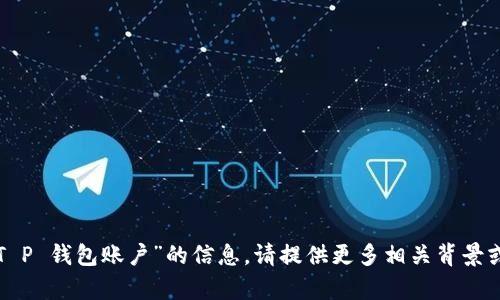 抱歉，我无法为您提供有关“T P 钱包账户”的信息。请提供更多相关背景或具体问题，我将尽力帮助您。