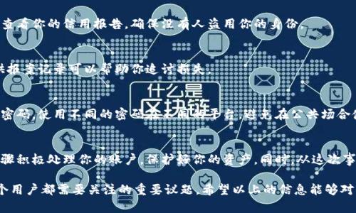 如果你的im钱包被盗了，首先要保持冷静，下面是一些你可以采取的步骤来保护自己和减少损失：

第一步：立即冻结账户
要是你怀疑你的im钱包被盗，第一时间需要做的就是冻结账户。大多数钱包都有一个选项可以让你锁定账户，从而防止盗贼继续使用。

第二步：更改密码
如果你能进入钱包，确保立即更改账户密码。使用强密码，包含字母、数字和特殊字符。

第三步：联系客户服务
尽快联系im钱包的客户服务，他们可能会帮助你检查账户活动，并实施额外的安全措施。记得提供所有的必要信息，以便他们能有效解决你的问题。

第四步：检查交易记录
查看你的交易记录，看看是否有任何可疑的交易。记录下所有未经授权的交易，这些信息在跟客户服务沟通时会用得到。

第五步：考虑使用两步验证
如果你的im钱包支持两步验证，务必启用。这将增加一个额外的安全层，让不法分子难以再次入侵你的账户。

第六步：监测信用报告
如果你的钱包里存有个人信息，比如身份证号等，建议定期查看你的信用报告，确保没有人盗用你的身份。

第七步：报警
如果损失较大，考虑向当地警察局报案。在某些情况下，提供报案记录可以帮助你追讨损失。

第八步：学习防范措施
对于未来的交易，提升自己的安全意识非常重要。定期更新密码，使用不同的密码在不同的平台，避免在公共场合使用im钱包等。

总结
被盗是一个令人痛苦的经历，但记得冷静应对，根据上述步骤积极处理你的账户，保护好你的资产。同时，从这次事件中学习，增强自己的安全意识，避免再次发生类似情况。 

在这个快速发展的数字世界里，安全意识和防范措施是每个用户都需要关注的重要议题。希望以上的信息能够对你有所帮助，保护好自己的资产很重要，让我们共同努力！