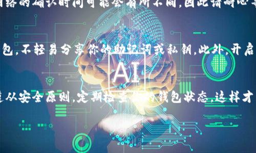 ZEC（Zcash）可以放在TP钱包中。TP钱包是一款广泛支持多种加密货币的数字钱包，包括Zcash。要将ZEC放入TP钱包，你需要按照以下步骤进行操作：

1. 下载并安装TP钱包
首先，你需要在你的手机或电脑上下载TP钱包的应用程序。这个钱包在应用商店中是可以找到的，确保你下载的是官方版本，以保证安全性。

2. 创建或导入钱包
如果你是第一次使用TP钱包，可以选择创建一个新钱包。在创建过程中，务必妥善保存你的助记词，因为这是你恢复钱包的唯一方法。如果你已经有一个钱包，还可以选择通过助记词将其导入。

3. 找到ZEC的接收地址
在TP钱包中，找到ZEC的选项，点击进去。在这里，你会看到一个“接收”按钮，点击后将显示你的ZEC接收地址，你可以复制这个地址。

4. 充值ZEC到账户
接下来，你可以将你的ZEC从其他钱包或交易所转移到TP钱包中。只需在你原有钱包中输入你在TP钱包获得的接收地址，并选择转账数量，确认后就可以了。

5. 确认交易状态
等待一段时间后，你可以在TP钱包中查看ZEC的到账情况。请注意，不同网络的确认时间可能会有所不同，因此请耐心等待。

如何安全使用TP钱包
说真的，安全是使用任何钱包时最重要的考虑因素。确保定期备份你的钱包，不轻易分享你的助记词或私钥。此外，开启双重验证功能也是增强安全性的一种好方法。

总结
总的来说，TP钱包是一个简单易用的平台，可以轻松存储你的ZEC。记得遵从安全原则，定期检查你的钱包状态，这样才能保证你的资产安全。

希望这些信息对你有帮助！如果还有其他问题，随时问我！