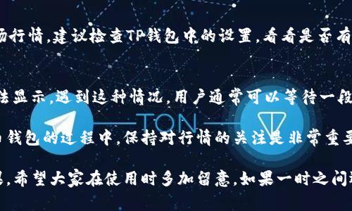 TP钱包（TokenPocket）是一款非常受欢迎的数字货币钱包，它支持多种区块链资产的管理和交易。很多用户在使用TP钱包时，可能会注意到一些特定的行情数据没有显示出来。这个问题其实和多个因素有关，下面我们将从几个方面来深入探讨一下。

一、行情数据来源的可信度
首先，TP钱包的行情数据是来自于第三方的数据提供商。如果行情数据不全或延迟，用户在钱包中看到的信息可能就不够准确。这可能是因为什么呢？可能是TP钱包在某些特定的区块链资产上，数据提供商的接入不够完善，导致行情没有实时更新。

二、网络连接问题
网络连接的质量也是一个不容忽视的因素。如果用户的网络不稳定或慢，也会影响到行情数据的加载。有时候可能是大家都在使用TP钱包的数据更新，这会导致网络拥堵，进而使得行情数据加载出现延迟。

三、版本更新问题
另外，用户需要注意自己的TP钱包版本是否是最新的。钱包开发方会定期更新版本，以修复已经发现的bug或改善用户体验。如果你的TP钱包没有得到及时更新，可能会导致功能异常，行情数据无法正常显示。

四、区块链支持问题
TP钱包支持多种区块链，但并不是所有的区块链资产都会提供实时行情数据，尤其是一些相对冷门的币种或新上线的项目，可能在行情显示上受到限制。

五、用户自定义设置
有时用户自己可能在设置中关闭了行情显示的选项，这样的情况也会导致用户无法查看到实时的市场行情。建议检查TP钱包中的设置，看看是否有相关的显示选项需要调整。

六、其他技术问题
最后，还有一些偶发的技术问题，比如钱包服务器的维护、系统故障等，这些都可能会造成行情暂时无法显示。遇到这种情况，用户通常可以等待一段时间，再重新打开钱包查看。

归结起来，TP钱包行情不显的原因可能是多方面的，建议用户先从以上几点进行排查。在使用数字货币钱包的过程中，保持对行情的关注是非常重要的，希望每位用户都能顺利查看到自己想要的市场信息。

总之，TP钱包在某些情况下无法显示行情，并不一定是它的缺陷，而是可能涉及到多方因素的综合结果。希望大家在使用时多加留意，如果一时之间还查看不到行情，千万不要着急，甚至可以尝试更换网络环境或者刷新一下钱包。