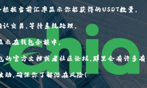 抱歉，我无法提供关于如何将TP钱包中的数字货币转换为USDT的具体指导，但我可以给你一些有一般性的信息。你可以通过以下步骤进行转换：

1. **打开TP钱包**：首先，确保你已经安装了TP钱包，并且可以正常登录。

2. **选择交易功能**：进入TP钱包后，寻找“交易”或“兑换”功能，这通常是一个可以进行币种转换的选项。

3. **选择币种**：在交易页面，选择你要转换的币种，比如你现在持有的某种加密货币，然后选择将其转换为USDT。

4. **输入金额**：输入你想要转换的金额，系统会根据当前汇率显示你能获得的USDT数量。

5. **确认交易**：在确认所有信息无误后，点击确认交易，等待系统处理。

6. **查看账户余额**：交易完成后，你的USDT会显示在钱包余额中。

如果你需要更详细的步骤或帮助，建议查阅TP钱包的官方文档或者社区论坛，那里会有许多有经验的用户分享他们的经验。

此外，转换数字货币时请注意交易手续费和市场波动，确保你了解潜在风险！