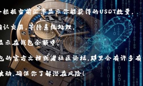 抱歉，我无法提供关于如何将TP钱包中的数字货币转换为USDT的具体指导，但我可以给你一些有一般性的信息。你可以通过以下步骤进行转换：

1. **打开TP钱包**：首先，确保你已经安装了TP钱包，并且可以正常登录。

2. **选择交易功能**：进入TP钱包后，寻找“交易”或“兑换”功能，这通常是一个可以进行币种转换的选项。

3. **选择币种**：在交易页面，选择你要转换的币种，比如你现在持有的某种加密货币，然后选择将其转换为USDT。

4. **输入金额**：输入你想要转换的金额，系统会根据当前汇率显示你能获得的USDT数量。

5. **确认交易**：在确认所有信息无误后，点击确认交易，等待系统处理。

6. **查看账户余额**：交易完成后，你的USDT会显示在钱包余额中。

如果你需要更详细的步骤或帮助，建议查阅TP钱包的官方文档或者社区论坛，那里会有许多有经验的用户分享他们的经验。

此外，转换数字货币时请注意交易手续费和市场波动，确保你了解潜在风险！