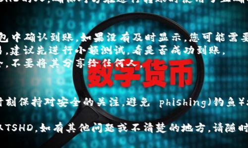 要在TP钱包中收取TSHD（假设这是某种代币），您可以按照以下步骤操作：

### 第一步：下载并安装TP钱包
如果您还没有TP钱包，可以在应用商店（Android或iOS）下载并安装。确保下载官方版本，避免安全风险。

### 第二步：创建或导入钱包
打开TP钱包后，您可以选择创建一个新钱包或导入已经存在的钱包。如果是新创建，请确保备份您的助记词或私钥。

### 第三步：获取TSHD代币合约地址
在收款之前，您需要获取TSHD代币的合约地址。您可以通过代币的官方网站、社群（如Telegram、Twitter等）或CoinMarketCap等平台查找。

### 第四步：添加TSHD代币到TP钱包
1. 打开TP钱包，进入您的主界面。
2. 通常会有一个“资产”或“添加代币”的选项。
3. 找到“添加代币”选项，并输入TSHD的合约地址。
4. 填写完毕后，确认添加。

### 第五步：获取您的TSHD地址
1. 在钱包中找到您的TSHD代币。
2. 点击进入，您会看到您的TSHD钱包地址。复制这个地址。

### 第六步：接收TSHD
现在，您可以将这个地址分享给需要向您转账TSHD的人。确保对方在进行转账时使用了正确的地址。

### 注意事项
- **转账确认**：在转账完成后，请确保在TP钱包中确认到账。如果没有及时显示，您可能需要耐心等待区块链确认。
- **小额测试**：如果您是第一次进行这种交易，建议先进行小额测试，看是否成功到账。
- **安全性**：请保持您的私钥和助记词的安全，不要将其分享给任何人。

### 额外提示
在使用TP钱包和任何加密货币相关操作时，请时刻保持对安全的关注，避免 phishing（钓鱼）攻击和虚假项目。

通过上述步骤，您应该能够顺利在TP钱包中收取TSHD。如有其他问题或不清楚的地方，请随时提问！