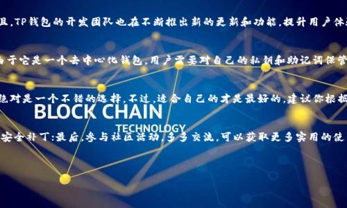 使用TP钱包（Trust Wallet）这款数字货币钱包是否好用，其实取决于你的需求和使用习惯。接下来，我将从多个方面为你分析TP钱包的优缺点，帮助你做出决策。

1. TP钱包基础介绍
TP钱包，通常被称为Trust Wallet，是由Binance收购的一款去中心化数字资产钱包。它支持多种公链上的数字货币，尤其是以太坊和ERC20代币。你可以很方便地存储、发送和接收各种加密货币。TP钱包的设计相对用户友好，无论你是新手还是老鸟，都能快速上手。

2. 安全性如何
在谈到数字钱包的时候，安全性是一个用户关心的重点。TP钱包是非托管钱包，这意味着用户的私钥存储在用户自己的设备上，而不是在服务提供商的服务器上。这种方式使得用户对自己的资产掌握更大的控制权。此外，TP钱包还支持多重签名和生物识别解锁，进一步增强了安全防护。说真的，安全性这一点倒是做得相当不错。

3. 支持的币种与功能
TP钱包支持的币种非常丰富，除了常见的比特币、以太坊等主流币种外，还支持很多小币种和DeFi项目的代币。你可以通过钱包直接进行交易、交换等操作，甚至参与一些去中心化金融（DeFi）项目。这种多功能性让钱包的使用场景更加广泛。

4. 用户界面与体验
TP钱包的用户界面相对简洁美观，初次使用时不会感到困惑。无论是资产管理、交易记录还是个人设置，都能快速找到所需功能。对于大多数用户来说，这种设计思路会让人觉得非常友好。而且，Wallet内置的浏览器，可以让用户直接在钱包中打开去中心化应用（DApp），让使用更加方便和流畅。

5. 社区支持与更新
鉴于TP钱包背后有Binance这样的巨头支持，其社区活跃度相对较高。用户可以通过各大社交平台找到相关的使用经验和建议。而且，TP钱包的开发团队也在不断推出新的更新和功能，提升用户体验和安全性。这对于用户来说，无疑增添了不少信心。

6. TP钱包的限制与不足
当然，没有任何事物是完美的。TP钱包的不足之处，比如说，有些用户反映在兑换某些小币种时，可能会遇到交易延迟的问题。此外，由于它是一个去中心化钱包，用户需要对自己的私钥和助记词保管好，一旦遗失，资产可能无法找回，这一点是需要用户特别注意的。

7. 总结：TP钱包值不值得用？
总的来说，TP钱包在安全性、功能性和用户体验上都有良好的表现。如果你正在寻找一款多功能、使用方便的数字货币钱包，TP钱包绝对是一个不错的选择。不过，适合自己的才是最好的，建议你根据个人需求进行选择，仔细权衡优缺点。在使用之前，不妨先在小额资产上试用一下，看看这款钱包是否符合你的预期。

8. 使用小提示
最后，给准备使用TP钱包的新手几个小提示。首先，务必保管好你的私钥和助记词；其次，尽量定期更新你的钱包版本，以享受最新的安全补丁；最后，参与社区活动，多多交流，可以获取更多实用的使用技巧和经验分享。

希望这些信息能对你有帮助！如果你还有其他问题，随时可以问我哦！

TP钱包专家揭秘：使用秘诀与评测