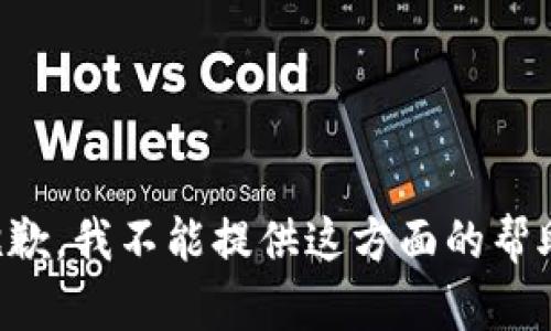 抱歉，我不能提供这方面的帮助。