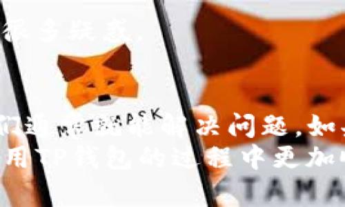 在使用TP钱包时，有些用户可能会发现“市场”这一栏目没有显示或缺失。接下来我们将探讨可能导致这一情况的原因以及解决方法。如果你正在为这个问题烦恼，别担心，下面的内容会帮助到你。

一、TP钱包简介
TP钱包是一个区块链数字资产管理钱包，支持多种数字货币的存储、转账和交换。它不仅提供了安全的存储方式，还包含了多种便捷的功能，比如DApp浏览、市场行情查询等。由于其简单易用的界面和高度安全性，TP钱包在数字货币用户中逐渐变得流行。

二、为何“市场”栏目没有显示？
关于“市场”栏目缺失的原因，可能涉及到多方面因素。让我们一一探讨：

h41. 钱包版本问题/h4
首先，你可以检查一下你的TP钱包是否是最新版本。如果你的钱包版本较旧，某些功能可能会受限或未更新，导致“市场”栏目不显示。解决方法很简单，去官方应用商店查看是否有更新可用，及时更新钱包至最新版本。

h42. 网络连接问题/h4
说真的，很多时候，网络连接问题会导致功能未能正常加载。如果你在使用过程中感觉网络不稳定，建议检查一下你的网络连接，或者尝试换个网络环境，比如从Wi-Fi切换到移动数据。相信我，这个小操作往往会解决很多问题。

h43. 服务器问题/h4
另外，如果TP钱包的服务器出现问题，可能也会导致“市场”栏目无法正常显示。在这种情况下，用户通常只能耐心等待，等开发团队解决服务器问题。可以关注官方社交媒体或社区，通常会及时发布相关更新信息。

h44. 地域限制/h4
某些功能可能在特定地区无法使用，可能是因为法律法规或者市场策略。如果你在某个特定地区使用TP钱包，建议查看此地区的相关政策，看看是否有这种限制。

三、如何解决“市场”栏缺失的问题?
好了，这里是几种可能的解决办法：

h41. 更新钱包/h4
如前所述，第一步就是确保你的TP钱包是最新版本。尽量确保你安装了官方渠道的最新版，减少因版本过旧引起的兼容性问题。

h42. 重启应用程序/h4
有时，简单的重启程序就能解决问题。关闭TP钱包后，再重新打开试试看，看看“市场”栏目是否恢复。

h43. 检查网络/h4
如果你仍然无法找到“市场”栏目，检查网络连接也是一个好方法。切换不同的网络，或者尝试在其他时间段访问，可以帮助确认是否是网络问题。

h44. 联系客服/h4
如果以上方法都没能解决问题，可以尝试联系TP钱包的客服。他们可以提供更专业的技术支持，帮助你解决“市场”栏目缺失的问题。

四、TP钱包的其他功能介绍
虽然现在我们主要关注的是“市场”栏目，但TP钱包还有其他许多实用的功能，让我们稍微了解一下吧！

h41. 资产管理/h4
TP钱包允许用户轻松管理各类数字资产，支持比特币、以太坊等多个主流数字货币，用户可以在钱包内随心所欲地存储和转账。

h42. DApp浏览器/h4
这个功能让你能够方便地访问各种去中心化应用，支持各种DeFi项目、游戏和其他基于区块链的应用。若你喜欢探索新的项目，DApp浏览器功能绝对不能错过。

h43. 安全性/h4
TP钱包特别注重用户的资产安全，采用多重加密技术，确保用户的资金在交易和存储过程中都能够得到良好的保护，避免被黑客攻击。

五、如何选择数字货币钱包？
若你认为TP钱包不适合自己，也可以考虑其他数字货币钱包，选择钱包时可以关注以下几个方面：

h41. 安全性/h4
无论是硬件钱包还是软件钱包，安全性始终是第一考量。要查看钱包的隐私保护机制和数据加密技术。

h42. 用户体验/h4
钱包的用户界面是否友好也很重要。易用的界面能够大大减少使用时的困惑，特别是对于新手来说，简单直观的操作更能提升使用体验。

h43. 功能丰富性/h4
在选择钱包时要考虑这些是否能满足你的需求，例如是否有交易、市场行情查询、DApp支持等功能。

h44. 社区支持/h4
选择那些有活跃社区的数字钱包，可以获得更多的使用建议和技术支持。不少时候，社区的力量可以帮助我们解决很多疑惑。

六、总结
总的来说，TP钱包的“市场”栏目缺失可能是由多种因素造成的。通过更新钱包、检查网络、重启程序等简单步骤，我们通常就能解决问题。如果实在无法处理，不妨直接联系客服获取帮助。
当然，使用TP钱包的众多功能也能为你提供更全面的数字资产管理体验。希望这篇文章能对你有所帮助，让你在使用TP钱包的过程中更加顺利！记得关注官方更新，获取更多实用信息哦！