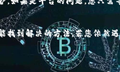 关于抹茶交易所与TP钱包之间的转账问题，可能有以下几个原因导致您的资金未到账。我们谈一谈可能的情况和解决方法，希望能帮到您。

1. 转账状态检验
首先，确认您的转账是否已经在抹茶交易所成功发送。您可以在抹茶的交易记录中查看转账历史，确保该交易的状态为完成。如果交易状态显示为“未完成”或“处理中”，那么这笔转账可能还在进行中，您需要耐心等候。

2. 区块链确认时间
其次，区块链的确认时间也可能影响到账速度。不同的区块链网络有不同的确认时间，有些甚至需要多个确认才能完成。因此，即使您在抹茶提交了转账，但在TP钱包那边显示未到账，有可能还在等待区块链确认。在这种情况下，您可以查看相关区块链浏览器，输入您的交易哈希值，查看转账的状态。

3. 钱包地址是否正确
确保您在抹茶上转账时输入的TP钱包地址完全正确。错误的地址会导致资金转错地方。如果您在输入地址时出现了任何错误，资金可能会丢失，无法找回。为了避免这种情况，建议您用复制粘贴的方式输入钱包地址，确保准确无误。

4. 网络拥堵情况
网络拥堵也是一个导致转账延迟的因素。尤其是在某些特殊的时段，比如交易量激增时，交易的手续费会增加，从而导致转账速度减慢。在这种情况下，我们建议您耐心等待，系统通常会给出更新进度。

5. 联系客服支援
如果以上方法都未能解决问题，您可以联系抹茶交易所的客服或TP钱包的客服进行咨询。他们会提供更详细的信息，帮助您解决转账未到账的问题。提供交易ID以及其他必要的信息能帮助客服更快地找到您的转账记录。

6. 检查钱包是否更新
有时候钱包软件需要更新，才能显示最新到账信息。如果您使用的是移动端TP钱包，确保您的应用程序是最新版本。有时候升级也能解决一些潜在的技术问题。

7. 了解平台公告
有时候，钱包或交易所会进行维护，导致短暂的转账延迟。您可以查看抹茶或TP钱包的官方网站，看是否有公告，确认是否正在进行维护。如果是平台的问题，您只需等待他们恢复正常服务即可。

总结
总的来说，抹茶交易所向TP钱包转账未到账的原因可能有很多，但只要及时检查账户信息、交易状态、区块链确认情况等，我们几乎都能找到解决的方法。若您依然遇到困难，请务必与官方客服取得联系，确保资金安全。 

希望这些信息能够帮到您解决问题，如果您有其他疑问或者需要更多的帮助，欢迎随时问我！