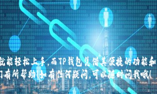 t p钱包怎么兑换u/t  
TP钱包, 兑换USDT, 电子钱包/guanjianci  
什么是TP钱包？  
大家好，今天我们来聊聊TP钱包，这是一个集成了多种数字资产的电子钱包。说真的，随着区块链技术的不断普及，很多人都开始接触数字货币、虚拟资产。而TP钱包作为其中一个比较受欢迎的选择，以其用户友好的界面和多功能服务在市场上脱颖而出。不管是投资新手还是资深玩家，TP钱包都能满足不同用户的需求。

什么是USDT？  
接下来，我们要了解一下USDT。它是一种稳定币，简单来说就是与美元1：1挂钩的数字资产。你可能会问，这有什么用呢？ USDT可以为我带来稳定的价值存储，就像我们平常用的法定货币一样，同时又可以享受数字资产带来的高效交易体验。  

TP钱包与USDT的关联  
在TP钱包中，你可以存储、发送和接收各种数字资产，包括USDT。为什么选择在TP钱包中兑换USDT呢？首先，TP钱包提供了方便快捷的兑换功能，而且它的安全性也相对较高，你的资产在这里得到有效保护。

兑换USDT的步骤  
那么，具体要怎么操作呢？让我们一步步来看看怎样在TP钱包中兑换USDT。

步骤一：下载和安装TP钱包  
如果你还没有下载TP钱包的话，先去应用商店或者它的官网上下载并安装。安装过程中要注意选择官方渠道，避免下载到恶意软件。说真的，安全第一！

步骤二：创建或导入钱包  
打开TP钱包后，你会看到创建新钱包或者导入已有钱包的选项。如果你是新用户，就选择创建新钱包，记得记录好助记词和密码哦！这可是保护你资产的第一道防线。

步骤三：充值TP钱包  
在开始兑换之前，你需要在钱包中充值，也就是存入一些你想要兑换的货币，比如ETH或者BTC等。你可以通过钱包内的充值功能，将这些货币通过转账的方式存入TP钱包。

步骤四：找到兑换功能  
充值完成后，接下来打开TP钱包，找到“兑换”这个功能。这个功能一般在主界面上比较容易找到，点击进入。

步骤五：选择兑换方式  
在兑换页面，你会看到很多选项，包括从什么币种兑换到USDT，选择你想要兑换的数字货币，然后输入你想转换的数量。一定要检查清楚，确保你输入的是准确的数字。

步骤六：确认兑换  
一切都设置好后，点击“确认兑换”。这时候，系统会给你显示一个交易确认页面，再次确认一下交易信息，最后点击确认。这时候，你的请求会被发送到区块链网络进行处理。

步骤七：查看余额  
交易处理完成后，你可以在TP钱包中查看自己的余额，确认一下USDT是否到账。如果一切顺利，你就完成了兑换！

注意事项  
在兑换的过程中，也有一些小注意事项你需要谨记：  
ul  
li1. 交易费用：每次兑换都可能会涉及一定的交易费用，这个要提前了解清楚，避免造成损失。/li  
li2. 网络确认时间：有时候交易需要一定的确认时间，耐心等待哦。/li  
li3. 安全操作：不论什么操作，都要确保你的网络环境安全，尽量避免在公共场合进行交易。/li  
/ul

总结  
通过以上步骤，相信大家已经明白TP钱包如何兑换USDT了。总的来说，数字资产的世界虽然复杂，但只要掌握一些基础知识和操作流程，就能轻松上手。而TP钱包凭借其便捷的功能和良好的安全性，成为了很多人的首选工具。  
当然，投资有风险，有些人可能会在这个过程中遇到各种问题，记得多多学习，不断提升自己的知识储备。希望今天分享的内容能够对你们有所帮助！如有任何疑问，可以随时问我哦！