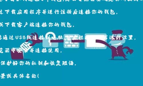 t p钱包通常是指与某种支付或加密货币相关的钱包。如果你是想了解如何连接t p钱包，那么首先需要确定你所提到的具体服务或产品。通常，钱包的连接方式可能包括以下几种方式：

1. **手机连接**：许多钱包都有相应的手机应用程序，你可以通过下载应用程序并进行注册后连接你的钱包。

2. **电脑连接**：有些钱包支持在电脑上使用，你可以通过网页或下载客户端连接你的钱包。

3. **硬件钱包**：如果是硬件钱包，比如Ledger或Trezor，你需要通过USB线连接到电脑，然后根据说明书进行设置。

4. **浏览器扩展**：有些钱包提供浏览器扩展，你可以直接在浏览器中安装并连接使用。

每种连接方式都有其独特的步骤和安全措施，确保在使用过程中保护好你的私钥和恢复短语。

如果你需要更具体的连接步骤或其他详细信息，欢迎提供更多背景或具体名称！