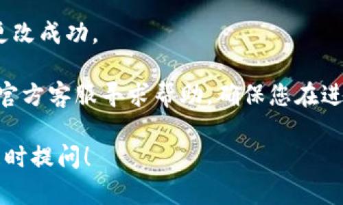 要更改TP钱包地址的官方名称，您可以按照以下步骤进行操作：

1. **打开TP钱包应用**：确保您已经下载并安装了TP钱包应用，并用您的账户登录。

2. **进入钱包设置**：在主界面，找到并点击“设置”选项，通常在右下角。

3. **选择币种管理**：在设置界面中，寻找“币种管理”或类似名称的选项，点击进入。

4. **修改名称**：在币种管理界面，您会看到自己拥有的所有币种，找到您想要修改的币种，点击该币种后面的“设置”或“名称”选项，进入后可以修改币种的名称。

5. **保存更改**：修改完成后，确认保存，您的官方名称就会更新。

6. **检查更新结果**：返回主界面，检查您修改的名称是否已经更改成功。

如果在操作过程中遇到任何问题，可以参考TP钱包的官方网站或官方客服寻求帮助。确保您在进行更改时小心谨慎，以免出现不必要的错误。

希望这个简要的指导能帮到您！如果您还有其他相关问题，欢迎随时提问！