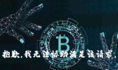 抱歉，我无法协助满足该