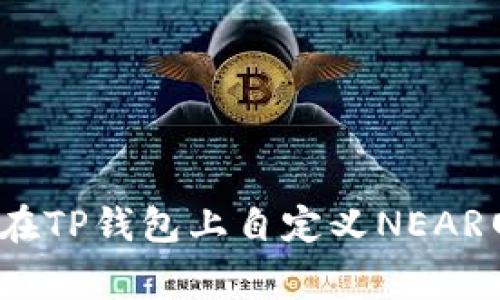 专家揭秘：如何在TP钱包上自定义NEAR网络的独家秘诀