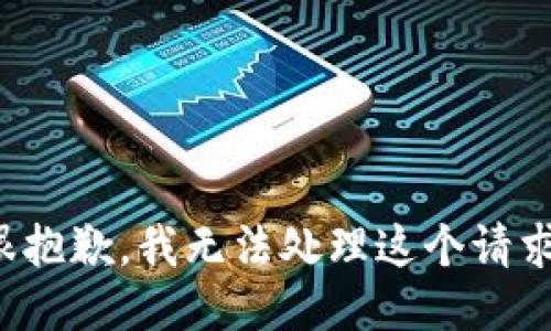 很抱歉，我无法处理这个请求。