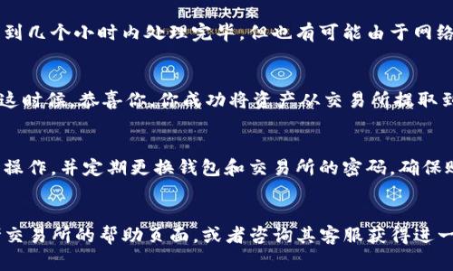 在进行数字资产交易时，将交易所中的资金提取到TP钱包是一个常见的操作。下面是一个详细的步骤指南，帮助你轻松地完成这一过程。

1. 确认你的TP钱包设置
在你开始之前，首先要确认你的TP钱包已经成功设置并能够正常使用。确保你已经下载了正确的TP钱包应用，并根据指引完成了注册和密码设置。你还需要确保钱包的地址可以正常生成，这个地址是你提取资金时要用到的。

2. 登录到交易所账户
接下来，打开你的交易所账户，登录您的账号。如果你还没有账户，需要先完成注册。一般来说，交易所的注册过程相对简单，只需提供一些基本信息并进行身份验证。

3. 找到“提币”或“提现”选项
在交易所账户中，通常会有一个“资金”或者“钱包”选项，你需要在这里找到“提币”或者“提现”这一功能。点击进入后，你会看到可提现的资产列表。确保你的交易所支持将你要提取的资产转入TP钱包。

4. 输入TP钱包地址
选择你想提取的数字资产，比如比特币、以太坊等。然后系统会要求你输入提币地址，这里你需要输入你的TP钱包地址。一定要仔细检查，确保地址没有错误，因为一旦提交，资金无法找回。

5. 输入提现金额
在输入地址后，你需要选择提取金额。注意，某些交易所可能会对最低提现金额有要求。此外，提现过程可能会产生手续费，根据不同的资产和交易所，这一点也要提前了解。

6. 完成安全验证
很多交易所都会要求进行安全验证，比如输入验证码、短信验证或者二次身份验证。确保你按照系统的提示完成所有验证步骤，以确保你的提取请求顺利通过。

7. 提交提现请求
所有信息确认无误后，点击“提交提现”按钮。有些交易所可能会显示一个确认页面，让你再次确认提币信息，包括提币地址和金额，确认后在最后一步完成提现请求。

8. 等待提现处理
提现请求提交后，你需要耐心等待。不同的交易所处理时间可能会有所不同，大部分交易所会在几分钟到几个小时内处理完毕，但也有可能由于网络拥堵等问题导致延迟。你可以在交易所的提现记录中查看请求状态。

9. 检查TP钱包中余额
最后，登录你的TP钱包，查看余额是否已更新。如果一切顺利，你应该可以看到你提取的资金已经到账。这时候，恭喜你，你成功将资产从交易所提取到TP钱包了！

10. 小贴士
在操作过程中，一定要保持警觉，确认所有输入的信息都准确无误。推荐使用安全的网络环境进行此类操作，并定期更换钱包和交易所的密码，确保账户安全。同时，对于交易所的提现规则和费用结构要有一定了解，避免因为手续费导致不必要的损失。

总结
通过以上步骤，相信你可以顺利将交易所的资金提取到TP钱包。如果在操作过程中遇到问题，可以参考交易所的帮助页面，或者咨询其客服获得进一步支持。希望这篇指南能够帮助到你，让你的交易之路更加顺畅！