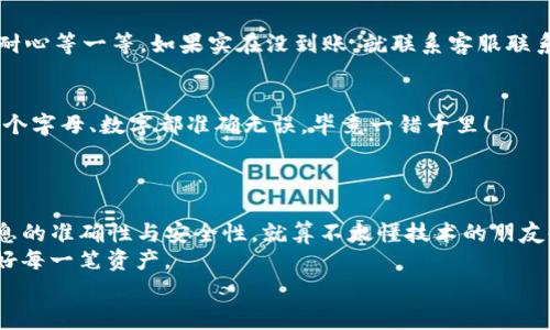 芝麻钱包转TP钱包的独家秘诀：专家教你轻松实现安全转账

芝麻钱包, TP钱包, 钱包转账/guanjianci

引言：移动支付的便捷与安全
在这个移动支付盛行的时代，我们的生活方式和消费习惯都在悄然变化。你是否会时不时地感叹，哎，真是越来越方便了！不过，说到钱包之间的转账，有时候难免会让人觉得困惑，尤其是在芝麻钱包与TP钱包之间进行转账时。今天，咱们就来详细聊聊芝麻钱包转TP钱包的秘诀，帮助你轻松实现这一步骤，同时保证资金的安全。

第一步：了解芝麻钱包与TP钱包
首先，我们得了解一下这两个钱包到底是啥。芝麻钱包是基于蚂蚁金服推出的一款移动支付工具，主要用于支付宝的关联支付、理财等。而TP钱包则是一个相对独立、具有多种功能的虚拟货币钱包，支持多种加密货币的管理与交易。
两者在功能上虽有交集，但使用场景和用户群体却有所不同。如果你在进行资产转移时，选择对的工具尤其重要，毕竟我们的资金安全可是第一位的，懂的吧？

第二步：准备阶段，确保账户安全
在你开始转账之前，先确保你的芝麻钱包和TP钱包的账户都是安全的。简单来说，就是确保你输入的所有密码都是正确并且账户没有被封锁。记得定期更换你的密码，这样能够有效地提高安全性，防止被不法分子攻击。
说真的，安全永远是第一位的，尤其是在互联网时代，个人信息保护工作更是不能掉以轻心。

第三步：转账步骤详解
好了，接下来我们进入正题，芝麻钱包转TP钱包的操作步骤。其实很简单，但即便是简单的流程，也需要你仔细对待。

ol
listrong登录芝麻钱包/strong/li
首先，你需要打开芝麻钱包的App，输入你的账号和密码进行登录。确保在一个安全的网络环境下操作，公共Wi-Fi可不太安全哦！

listrong选择转账功能/strong/li
登录后，在主页面找到“转账”或者“提现”的选项，你可以细心地搜索一下，避免遗漏。一般来说，芝麻钱包的界面设计都较为简洁，因此找起来不应该太困难。

listrong输入转账金额及收款信息/strong/li
在转账页面，输入你所需转账的金额，以及TP钱包的收款地址。这里需要特别提醒的是，确保收款地址的准确性，避免由于输入错误导致资金丢失，这可不是开玩笑的哦！

listrong确认转账信息/strong/li
等你输入完所有信息后，芝麻钱包通常会显示一条预览信息，你需要仔细核对。这一步骤至关重要，因为确认无误后，你的资金就会被扣除。

listrong完成转账/strong/li
确认无误后，点击“确认转账”按钮。接下来，系统会处理你的转账请求，稍等片刻后，你的资金就应该安全地进入TP钱包了。
/ol

第四步：转账后的注意事项
转账完成后，切记要查看TP钱包中的余额确认资金是否已经到账。这一过程也是保障你资金安全的一种方式。
此外，建议你定期检查两款钱包的交易记录，若发现异常情况，第一时间采取措施，比如联系钱包的客服。同时也可以利用好银行短信提醒功能，及时了解账户动态。

第五步：常见问题解答
下面我们来聊一聊关于芝麻钱包和TP钱包转账过程中一些大伙们常见的问题，看看你是否困惑过类似的内容。

ul
listrong转账需要手续费吗？/strong/li
一般来说，芝麻钱包与其他钱包之间的转账可能会产生一定的手续费，具体金额你可提前了解清楚，避免在转账的时候突然看到多出的钱款扣除。TP钱包的手续费政策也可能会有所不同，最好先去官网了解详细信息。

listrong转账到账时间有多长？/strong/li
转账的到账时间取决于多种因素，包括网络环境、交易量等。简单来说，一般情况下，资金会实时到账，但偶尔会因为系统隐患造成延迟，最好耐心等一等，如果实在没到账，就联系客服联系确认一下啦。

listrong万一我输入错的收款地址怎么办？/strong/li
也许这是很多人比较担心的问题。如果你输入错误后确认了转账，那资金将很有可能无法找回，因此在输入收款地址时，要特别小心。确保每个字母、数字都准确无误，毕竟一错千里！
/ul

总结：熟能生巧，安心转账！
通过以上内容的分享，相信你已经对芝麻钱包转TP钱包的步骤有了更深的理解与掌握。转账并不复杂，只要你仔细遵循每一个环节，确保信息的准确性与安全性，就算不太懂技术的朋友也能轻松上手。
在这个信息技术日新月异的时代，掌握这些转账小技巧，让我们在支付方式上更加游刃有余，也能为我们的财务安全加上更多的手铐，保护好每一笔资产。
如果你还有类似的问题，或者需要更多的建议，随时可以问我，咱们一起探讨，不怕麻烦，也让大家都能在这条转账路上走得更稳。