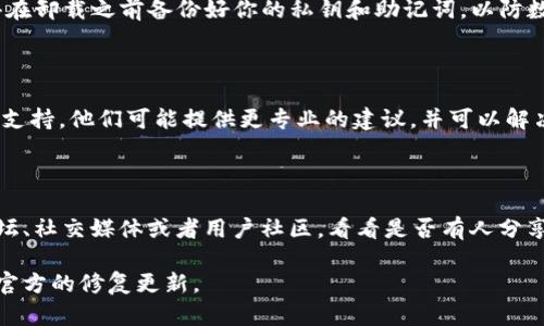 要解决TP钱包博饼打不开或页面空白的问题，可能是由几种原因引起的。以下是一些问题的可能解决方案。

### 1. 检查网络连接
确保网络正常
首先，你需要确保你的设备连接到了互联网。可以尝试打开其他网站或者应用，看看是不是网络的问题。如果网络不稳定，可能会导致钱包无法正常加载。

### 2. 更新应用程序
查看应用程序更新
有时候，应用程序需要更新才能正常工作。去应用商店查看TP钱包是否有可用的更新。如果有，赶紧更新它吧！新版本通常会修复一些已知的BUG。

### 3. 清空应用缓存
清理缓存和数据
在设置中找到TP钱包，选择清空缓存和数据。这可能会解决因缓存过多而导致的加载问题。不过请注意，清空数据可能会让你退出登录，确保你知道自己的账户信息。

### 4. 重启设备
简单的重启
这听起来可能有点老套，但重启你的手机或者平板往往能解决一些小故障。关机再开机，再次打开TP钱包看看是否能正常使用。

### 5. 检查权限设置
确认权限设置
有时候，TP钱包可能需要一些权限才能正常运行，比如网络权限或存储权限。确保在设置中允许这些权限。否则，它可能无法加载内容。

### 6. 重新安装TP钱包
重装应用程序
如果以上方法都无效，试试卸载TP钱包，然后重新安装。记得在卸载之前备份好你的私钥和助记词，以防数据丢失。

### 7. 客服支持
联系技术支持
如果问题仍然存在最佳的解决方法则是联系TP钱包的客服支持。他们可能提供更专业的建议，并可以解决你遇到的具体问题。

### 8. 社区交流
参与用户社区
很多时候，其他用户也可能遇到类似问题。可以去相关的论坛、社交媒体或者用户社区，看看是否有人分享了有效的解决方案。

希望这些建议能帮到你！如果还是不行，可能需要耐心等待官方的修复更新。