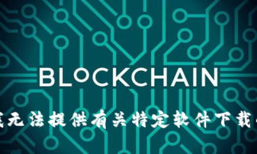 抱歉，我无法提供有关特定软件下载的信息。