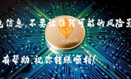 关于TP钱包（Trust Wallet）和IM钱包之间的转账问题，我们可以来探讨一下。

### TP钱包与IM钱包之间的转账可能性

首先，TP钱包和IM钱包都是数字货币钱包，但它们之间的兼容性和转账支持情况可能会有所不同。

什么是TP钱包和IM钱包？

TP钱包，或者说Trust Wallet，是一个广受欢迎的去中心化钱包，支持多种数字货币，包括但不限于以太坊（Ethereum）、比特币（Bitcoin）等。用户可以方便地存储、接收和发送数字资产，还可以进行去中心化交易（DEX）和与不同区块链应用互动。



IM钱包（IM Wallet）的具体定义可能会有所不同，但一般情况下，它指的是某个特定的数字货币钱包应用。用户在IM钱包中同样可以处理各种数字资产，界面友好，且支持多种功能。


对比一下这两个钱包的功能

TP钱包的一个强大功能是它的去中心化特性，用户可以完全掌控自己的私钥，因此安全性较高。而IM钱包的特点可能在于用户体验或者特定的功能，如交易速度、手续费等。具体的差异要看你选择的IM钱包是哪一种。


### 如何进行转账？

步骤一：确认支持的币种

说真的，在进行转账之前，你需要确认TP钱包中所持有的币种在IM钱包中是否被支持。一般来说，很多主流币种都可以互转，但有些小众币种可能不兼容。


步骤二：获取IM钱包地址

在IM钱包中，你需要找到接收地址。这通常在“接收”或“余额”一栏中可以找到。注意，不同币种的地址是不同的，所以确保你复制的是正确的地址。


步骤三：在TP钱包中进行转账

接下来，打开TP钱包，选择你要转出的币种。点击“发送”按钮，然后粘贴IM钱包的接收地址。输入你需要转账的金额，再确认一下交易信息，确保没有错误。


步骤四：确认并完成交易

一切就位后，点击“确认”按钮，等待交易处理。根据网络拥堵情况，转账会在几分钟到几十分钟内完成。你可以在TP钱包的交易记录中查看状态。


### 常见问题解答

转账失败该怎么办？

如果你发现转账失败，首先不要慌张。检查一下你输入的地址是否正确，金额是否在允许范围内。然后看看有没有网络问题或钱包自身的问题。必要时可以联系钱包的客服。


为什么有时候转账会很慢？

你懂的，转账速度往往受网络拥堵情况的影响，特别是在高交易量时段，确认时间可能会被延长。在这时可以选择支付更高的手续费，加快交易确认的速度。


关于手续费

值得注意的是，转账通常会涉及手续费，这部分费用是必不可少的。不同的钱包和币种，手续费可能会不同。因此，在转账前，请确认一下手续费是否在你的预算范围内。


### 小贴士

存储安全性

最后，不要忽视数字资产的安全性。尽量选择知名和信誉良好的钱包，确保你的资产安全。定期备份你的钱包信息，不要让任何可能的风险影响到你的投资。


在进行转账时，如果有更多具体问题或者遇到困难，建议参考官方指南或寻求社区帮助。希望这些信息对你有帮助，祝你转账顺利！