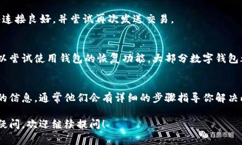 关于“t p钱包怎么收不到币会返回到”的问题，通常涉及到加密货币交易和钱包使用的一些常见问题。下面是一些可能的原因以及解决办法。

一、交易状态未完成
首先，当你向t p钱包发送币时，交易会被广播到区块链网络。如果区块链网络拥挤，交易可能需要一些时间才能被确认。在这种情况下，你可能会看到交易状态为“待处理”，币会暂时未到达你的钱包。

二、交易费用不足
如果你在发送币时设置的交易费用（Gas fee）过低，矿工可能不会优先处理你的交易，这会导致币延迟到达。你需要检查一下发送时所选择的交易费用，如果过低，可以尝试重新发送交易，选择一个更高的费用。

三、输入地址错误
发送币时，如果你输入的t p钱包地址有误，币可能会发送到错误的地址。在这种情况下，币无法返回。为了避免这种情况，一定要再三确认地址的准确性，尤其在处理重要交易时，仔细核对是非常必要的。

四、钱包地址失效
有时候，钱包地址可能会失效或禁用。在这种情况下，发送到该地址的币可能永远找不到。建议你确认使用的是有效的t p钱包地址，最好通过官方渠道获取。

五、网络问题
如果你在交易时遇到网络连接问题，可能会导致交易未能成功提交。确保你的网络连接良好，并尝试再次发送交易。

六、资产恢复功能
如果你的币确实未到达t p钱包并且你验证了所有信息，但仍然无法找回资产，可以尝试使用钱包的恢复功能。大部分数字钱包都有恢复选项，通过输入种子短语或私钥可以恢复丢失的资产。

七、向客服求助
如果经过以上步骤仍然没有解决问题，建议联系t p钱包的客服，为你提供进一步的信息。通常他们会有详细的步骤指导你解决此类问题。

通过以上内容，希望能够帮助你理解在使用t p钱包时可能遇到的问题。如有其他疑问，欢迎继续提问！