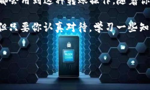 将火币网的数字货币转到TP钱包里的过程其实很简单，今天我就来详细介绍一下这个步骤，确保你能顺利完成这一操作。想要安全、快速地转移你的加密货币，了解每一个细节都是非常重要的。

第一步：准备工作
在动手之前，确保你已经有了火币网和TP钱包的账户。如果还没有的话，可以先去他们的官网上注册一个，步骤一般都比较简单。

你也需要确保你的TP钱包已经设置好并且可以正常使用。如果你是第一次使用TP钱包，记得在设置的时候保存好你的助记词，这可是保护你资金安全的重要凭证。说真的，这一点非常重要，千万别大意了！

第二步：在火币网获取收款地址
打开你的TP钱包，找到“接收”或“收币”功能。进入后，你会看到一个地址，这个地址就是你将要转入币的地方。记得复制这个地址，确保没有任何的错误。地址如果输入错了，币可就“飞”走了，真的是让人心疼的事情。

接下来，登录你的火币网账户，进入到“资产管理”或者“钱包”页面。在这儿，你可以看到你所持有的各种币种。选择你要转移的币种，点击“提现”或“转出”。

第三步：填写提现信息
在弹出的提现框中，输入之前复制的TP钱包地址。务必要仔细检查一下，确保每个字符都没有错误。另外，还需要输入你想要转出的金额，然后选择手续费的支付方式。有些币种转出时手续费会有所不同，一定要提前了解一下。

有些用户可能不太介意支付更高的手续费来加快到账速度，也有一些用户选择手续费较低的方式。根据你的需要，做出合适的选择。

第四步：验证与确认
填写好所有信息后，火币网一般会要求你进行一些安全验证，比如输入手机验证码、邮箱验证码等。这是为了保护你的账户安全，所以千万别跳过这一步哦！

验证通过后，系统会要求你确认提现信息，再次检查一下，确保没有问题后，你就可以点击“确认”按钮。此时，系统会进行处理，通常只需要几分钟到几个小时就会完成，具体视网络情况而定。

第五步：等待到账
成功提交后，你只需耐心等待转账完成。在这段时间内，你可以继续使用火币网进行交易，也可以查看一下其他投资机会。不过一定要时刻关注一下TP钱包，看看币是否已经到账。

如果转账时间超过了预计的范围，也别慌，可能是网络波动的问题。你可以多等一会儿，也可以联系火币网的客服进行询问。

第六步：确认到账
当你接收到TP钱包的到账提示时，赶快登录钱包确认一下。点击“资产”或“我拥有的币”，查看是否显示了刚才转入的币种及数量。如果一切正常，那真的是太棒了！恭喜你，你已经成功将币从火币网转移到了TP钱包。

有时候，转账的过程可能会遇到一些小问题，比如地址错误、确认码错误等。处理这些问题的时候，保持冷静，仔细核对相关信息，通常都能顺利解决。

安全提示
在进行转账的过程中，安全问题是至关重要的。首先，不要随便公开自己的钱包地址和助记词。其次，火币网和TP钱包的安全设置一定要做好，开启双重验证，不给黑客可乘之机。说真的，安全永远是最重要的！

总结
就这样，你已经掌握了从火币网转账到TP钱包的完整流程。无论是为了更好的管理你的资产，还是为了投资更好的项目，都会用到这种转账操作。随着你逐渐熟悉这个流程，以后转账就会变得更加得心应手。此外，记得定期检查你的资产及交易记录，确保一切都在掌控之中。

希望这篇文章能对你有所帮助，如果你还有其他问题或不明白的地方，随时欢迎问我哦！加密货币的世界虽然有点复杂，但只要你认真对待，学习一些知识，就能在其中游刃有余。

火币网, TP钱包, 数字货币/guanjianci
专家揭秘：火币网币转TP钱包的独家秘诀！