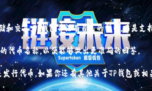 TP钱包（TokenPocket）是一款基于区块链技术的钱包应用，支持多种数字货币的存储和交易。TP钱包并没有自己的代币，而是支持多种区块链的代币，如以太坊（ETH）上的ERC20代币、波场（TRC）上的TRC20代币等。

如果你是在问TP钱包的某个特定代币发行的时间，可能需要提供更多的信息或具体的代币名称，以便能够做出更准确的回答。

总体来说，TP钱包主要是提供一个方便用户管理他们的加密资产的平台，而不单单是发行代币。如果你还有其他关于TP钱包或相关代币的问题，随时可以问我！