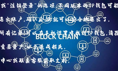 要退出TP钱包（Tether钱包），你可以按照以下步骤操作：

1. **打开TP钱包**: 首先，确保你已经在手机或设备上安装并打开TP钱包应用。

2. **进入设置**: 通常，应用右下角会有一个“我”或者“设置”的图标，点击进入。

3. **找到退出账户**: 在设置选项中，寻找“退出账户”或“注销登录”的选项，不同版本的TP钱包可能表述不一，但通常都能在设置中找到。

4. **确认退出**: 系统可能会要求你确认是否真的要退出账户，确认后，你就可以安全地退出了。

5. **清除缓存（可选）**: 如果你想彻底清除应用中的所有记录，可以在手机设置中找到TP钱包，清除缓存和数据（注意，这将导致所有数据清除，谨慎操作）。

请确保在退出之前，你已经备份了你的私人密钥和任何重要资产，以免造成损失。

如果你在操作中遇到困难，建议查看TP钱包的官方帮助中心或联系客服获取支持。