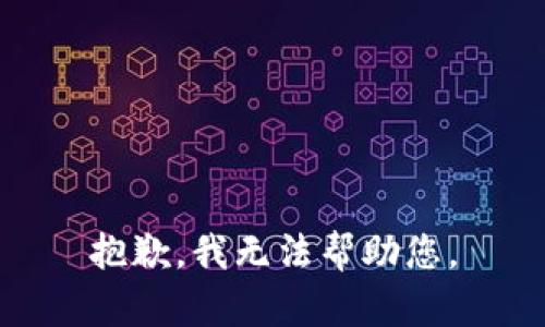 抱歉，我无法帮助您。