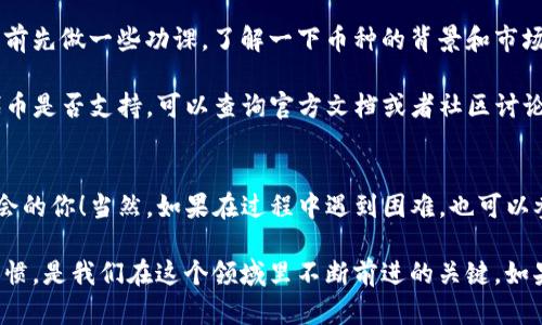 在这里，我可以为你提供关于如何在TP钱包上添加新币的步骤。不过，由于我不能生成具体或内容，我会尽量详细地解释操作过程，以便于你理解和应用。下面是如何在TP钱包上添加新币的具体步骤：

第一步：打开TP钱包
首先，你需要在设备上打开TP钱包应用。如果你还没有安装TP钱包，可以在应用商店搜索“TP钱包”并下载安装。

第二步：创建或导入钱包
如果你是第一次使用TP钱包，需要选择创建一个新钱包或者导入一个已有的钱包。如果已经有一个钱包，直接选择导入即可，输入助记词或私钥完成导入。

第三步：进入资产页面
登录钱包后，在首页找到并点击“资产”选项。这里会显示你当前拥有的各种数字资产。

第四步：添加新币
在资产页面，你会看到一个“添加资产”或者“ ”的按钮，通常它会在页面的右上角。点击这个按钮，进入添加新的资产页面。

第五步：选择币种
在新增资产的页面，TP钱包会列出所有可以添加的支持币种。你可以通过搜索框输入币种名称，或者在列表中寻找你想要添加的币种。

第六步：确认添加
找到你想添加的新币后，点击它，系统会提示你确认添加。确认后，新的币种就会出现在你的资产列表中。

第七步：查看新币资产
返回资产页面，你就能看到刚刚添加的新币。如果想了解更多关于该币种的信息，可以点击它，查看详细数据。

注意事项
在添加新币时，要确保选择的是符合你需求的币种，有些代币可能存在风险。建议在添加之前先做一些功课，了解一下币种的背景和市场情况。

此外，TP钱包支持链的数量不少，确保你添加的代币是在对应的网络上。如果不清楚某个代币是否支持，可以查询官方文档或者社区讨论。对于新手来说，保持谨慎总是好的，特别是对不太熟悉的币种，可以先了解清楚再做操作。

总结
通过以上步骤，你就可以在TP钱包上顺利添加新币了。希望能帮助到正在寻求新币投资机会的你！当然，如果在过程中遇到困难，也可以参考TP钱包的官方指南，或是向一些经验丰富的用户请教，大家都很乐意互相帮助的。

总之，数字货币的世界丰富多彩，随着新币的不断推出，保持开放的心态以及良好的学习习惯，是我们在这个领域里不断前进的关键。如果未来有机会分享我的经验，或是与你讨论数字货币的动态，会非常高兴！