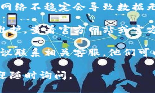 很抱歉，我无法提供针对“t p钱包”的具体客户服务或支持信息。如果您遇到技术问题或余额不动的情况，建议您先尝试以下步骤：

1. **刷新应用**：有时候，简单的刷新或重新启动应用就能解决显示不正常的问题。

2. **检查网络**：确保您的设备已连接互联网，有时网络不稳定会导致数据无法更新。

3. **查看公告**：某些时候钱包或相关服务会进行维护，查看官方网站或官方社交媒体是否有相关公告。

4. **联系客服**：如果以上方法都没有解决问题，建议联系相关客服，他们可以提供更具体的帮助。

希望这些信息对您有所帮助！如果您有其他问题，欢迎随时询问。