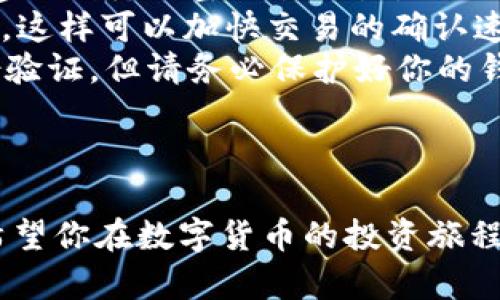 将USDT兑换为BNB的步骤有点复杂，但只要按照以下流程操作，整个过程会比较顺利。下面我将为你详细介绍在TP钱包中如何进行USDT到BNB的兑换，同时也会提供一些有用的小窍门和技巧来确保你的兑换过程尽量顺利。

步骤一：准备工作
首先，确保你的TP钱包已经安装并且已经创建了钱包。如果你还没有钱包，需先下载安装TP钱包，并按照提示完成设置。钱包设置完成后，确保你的钱包中有足够的USDT来进行兑换，同时也保持有一定量的BSC（币安智能链）网络的BNB用于支付交易费用。

步骤二：选择兑换平台
TP钱包本身不提供直接的币种兑换功能，所以你需要通过去中心化交易所（DEX）来完成这一步。推荐使用PancakeSwap，它是基于币安智能链的一款非常流行的去中心化交易平台。
你可以在TP钱包中直接访问PancakeSwap，通常它会在钱包内的“去中心化交换”或者“DEX”选项中提供链接。

步骤三：连接钱包
在PancakeSwap上，你需要连接你的TP钱包。点击页面右上角的“连接钱包”按钮，选择TP钱包，并按照提示完成连接。连接后，你的TP钱包中的资产会同步到PancakeSwap。

步骤四：选择兑换币种
连接成功后，选择你要兑换的币种。选择“USDT”作为输入币种，选择“BNB”作为输出币种。输入你想要兑换的USDT数量，平台会自动计算出你可以获得的BNB数量。

步骤五：确认交易
在确认兑换之前，确保查看一下兑换汇率和相关费用。这些细节非常关键，特别是当市场波动较大时。
确认所有信息无误后，点击“兑换”按钮，系统可能会要求你确认交易。仔细阅读提示信息，确保每一项都正确无误。点击确认后，TP钱包会弹出一个窗口，让你进行确认交易的操作。

步骤六：等待交易确认
一旦你确认了交易，它将被提交到区块链网络进行处理。你需要等待一段时间（通常在几分钟内）让交易得到确认。在这段时间内，你可以在交易历史记录中查看交易状态。

步骤七：检查你的BNB余额
交易完成后，回到TP钱包，查看你的BNB余额是否已经更新。如果一切顺利，你应该能看到你的BNB已经增加了。

总结
将USDT兑换为BNB并不是一个复杂的过程，只要按照步骤操作，就能顺利完成。希望这篇文章能帮助你顺畅地进行兑换。如果你是新手，建议在首次兑换时小心操作，并考虑小额试水以减少风险。

常见问题解答
在这个过程中，可能会遇到一些常见问题，以下是一些小贴士：
ul
  listrong问：/strong如果交易失败怎么办？brstrong答：/strong这通常是由于网络延迟或滑点过高造成的。建议稍微调整交易设置，例如提升滑点容忍度。/li
  listrong问：/strong如何提高交易速度？brstrong答：/strong确保你的钱包中有足够的BNB用来支付手续费，这样可以加快交易的确认速度。/li
  listrong问：/strong是否需要做身份验证？brstrong答：/strong在去中心化交易所进行交易通常不需要身份验证，但请务必保护好你的钱包安全。/li
/ul

最后的建议
记得定期关注市场行情，了解BNB和USDT的价格波动。币圈变化快速，时刻保持警觉会帮助你做出更好的决策。希望你在数字货币的投资旅程中好运常伴！