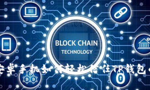 专家揭秘：安卓手机如何轻松信任TP钱包的独家秘诀！