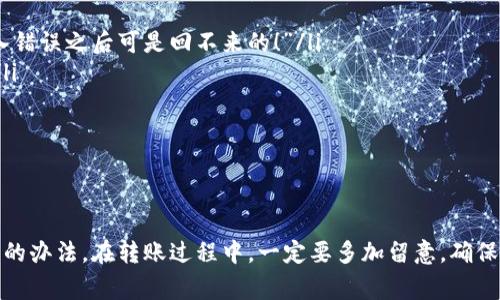 如果你在使用TP钱包转账到币安但一直没有到账，可能会让你感到很焦虑。其实，这种情况并不是非常罕见，很多用户都可能会遇到类似的问题。接下来，我将为你详细分析可能的原因，以及你可以采取的解决措施，确保你的资金安全且能够成功到账。

转账未到账的常见原因
在进行转账时，造成未到账的原因有很多，以下是一些常见的情况：
ul
    listrong网络问题：/strong有时可能是由于网络延迟，导致转账信息没有及时更新。/li
    listrong区块链网络拥堵：/strong如果在转账时，区块链网络出现拥堵，交易确认的时间可能会变长。/li
    listrong错误的地址：/strong如果你在转账时，输入了错误的币安地址，资金是无法返回的。/li
    listrong手续费不足：/strong如果没有支付足够的手续费，交易可能会被延迟或失败。/li
    listrong币种问题：/strong确保你的TP钱包和币安支持同一种币。不同币种可能导致转账失败。/li
/ul

如何确认转账状态
首先，你可以通过查看转账记录来确认交易是否成功。在TP钱包中，请按照以下步骤操作：
ol
    li打开TP钱包，进入“资产”页面。/li
    li找到你转账的币种，点击进入。/li
    li查看交易记录，根据时间和金额确认是否已发起转账。/li
/ol
如果确认交易已发起，但还未到账，可以尝试在区块链浏览器中查询交易状态。输入你的交易哈希（TxID），查看是否有相应的确认信息。同时，在币安平台上，也可以查看充值记录，确认是否显示已到账。

联系平台客服的必要性
如果你经过以上检查依旧未能解决问题，建议你联系TP钱包和币安的客服。在联系时，准备好你的交易记录和相关信息，以便客服能够更有效地帮助你。
大部分情况下，客服响应速度还是比较快的，他们可以帮助你追踪资金的流向，并告知你接下来的处理步骤。”说真的，遇到问题的时候，及时求助专业的客服能省你不少麻烦。”

如何预防转账问题再次发生
为了避免以后再遇到类似的转账问题，可以采取一些预防措施：
ul
    listrong双重核对地址：/strong每次转账前务必仔细核对转账地址，确保输入无误。”你懂的，输入错误之后可是回不来的！”/li
    listrong适当选择手续费：/strong在转账时可以适当提升手续费，以确保交易能够及时被确认。/li
    listrong关注网络状态：/strong在进行大额转账时，最好选择网络较为通畅的时段。/li
    listrong备份信息：/strong定期备份你的钱包信息和交易记录，以便需要时能轻松查找。/li
/ul

总结
转账未到账的情况确实让人心烦，但只要你保持冷静，按照以上步骤逐步排查问题，通常都能找到解决的办法。在转账过程中，一定要多加留意，确保信息准确无误，减少错误的发生。希望这些建议对你有所帮助！如有其他问题，欢迎继续咨询。