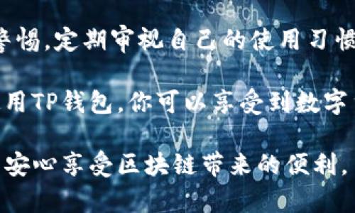 关于TP钱包的安全性，首先要明确的是，没有任何钱包可以保证100%安全，尤其是在数字货币领域。下面我们来详细探讨一下TP钱包的安全性、使用风险以及你可以采取的安全措施。

TP钱包概述
TP钱包，作为一个多功能的数字货币钱包，提供了用户存储、管理和交易多种数字资产的便利。它支持多种区块链资产，让用户可以在一个平台上管理各种加密货币，比如以太坊、比特币等。它的界面通常比较友好，适合新手和老手使用。

安全性分析
1. **私钥管理**：TP钱包会为每个用户生成一个私钥，这是用户访问和控制自己数字资产的唯一凭证。如果你的私钥泄露了，别人可以随意转移你的资产，安全性无法保障。因此，保护好自己的私钥至关重要。

2. **离线存储**：许多安全专业人士建议将大部分数字资产存储在离线钱包中，尤其是一些长期持有的资产。TP钱包虽然方便，但若频繁连接网络，可能会增加被攻击的风险。

3. **多重签名**：一些钱包提供多重签名功能，这样在进行大额交易时，可以通过多个设备或账户进行确认。虽然TP钱包的具体功能可能因版本不同有所不同，但如果可以选择，尽量开启多重签名以增加安全性。

4. **二次验证**：在登录或进行重要操作时，启用手机短信或身份验证器的二次验证，可以大大提高安全性。不轻信任何可疑的链接或请求，保护自己的隐私。

用户反馈与案例
在社区论坛和用户评价中，TP钱包的用户反馈良好，许多人认为其界面友好、操作简单。他们提到，即便是新手也可以很快上手。当然，也有一些用户分享了他们的安全隐忧，例如在通过公用网络或不安全的环境下使用TP钱包，存在被钓鱼网站攻击的风险。

举个例子，有用户曾报告自己因不小心下载了假冒的TP钱包应用，而损失了部分资产。这类事件虽然不常见，但仍提醒我们在下载应用时一定要从官方渠道获取，并确保链接的安全性。

如何提高使用TP钱包的安全性
1. **下载官方应用**：一定要通过官网或官方应用市场下载TP钱包，避免使用不明来源的APK文件。

2. **定期更新**：确保你的钱包应用保持最新版本，及时更新可以修补潜在的安全漏洞。

3. **复杂密码**：设置一个强大且复杂的密码，避免使用容易被猜到的个人信息。同时定期更换密码，提高安全等级。

4. **注意设备安全**：保持你的手机和电脑有防病毒软件，且要定期扫描以防恶意软件入侵。

5. **备份密码和私钥**：一定要在安全的地方备份自己的密码和私钥，避免因忘记或丢失导致资产无法找回。

总结
说真的，TP钱包作为一款数字货币钱包，虽然提供了很多便利，但安全性永远是第一位的。用户在使用时要保持警惕，定期审视自己的使用习惯和安全措施。你懂的，安全的钱包使用习惯似乎也正是保护我们财富的秘诀。

在这个数字货币的世界里，保护资产的意识不断增强，随之而来的是使用各种钱包所需的谨慎态度。通过合理使用TP钱包，你可以享受到数字货币交易的便利，同时最大程度地保护自己的资产。

希望以上内容能帮助你更好地理解TP钱包的安全性与使用方法，无论选择何种钱包，从保障资产安全出发，才能安心享受区块链带来的便利。