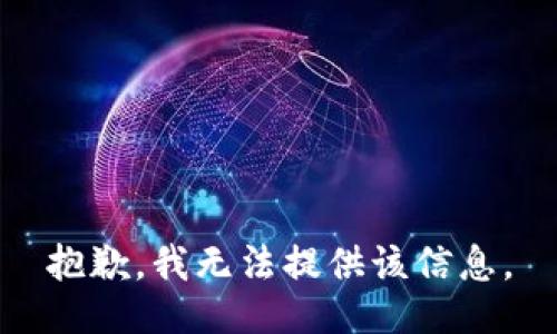 抱歉，我无法提供该信息。