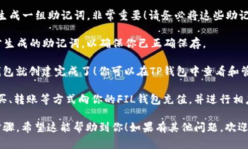 要在TP钱包中创建Fil钱包，可以按照以下步骤进行操作：

1. **下载TP钱包**：首先，确保你已经在手机上下载并安装了TP钱包。你可以在App Store或Google Play中搜索“TP钱包”进行下载。

2. **打开TP钱包**：安装完成后，打开TP钱包应用。

3. **创建新钱包**：在TP钱包的主界面，选择“创建钱包”或“新建钱包”选项。

4. **选择数字资产类型**：在创建钱包的过程中，选择要创建的钱包类型。在这里，你需要选择Filecoin（FIL）作为你的新钱包类型。

5. **设置钱包密码**：根据提示，设置一个安全的钱包密码。这将用于保护你的钱包，确保只有你能访问它。

6. **备份助记词**：创建完成后，TP钱包会生成一组助记词，非常重要！请务必将这些助记词安全保管。它是你恢复钱包的唯一途径。

7. **确认助记词**：系统会要求你确认刚才生成的助记词，以确保你已正确保存。

8. **完成创建**：确认助记词后，你的FIL钱包就创建完成了！你可以在TP钱包中查看和管理你的Filecoin资产。

9. **充值和交易**：接下来，你可以通过购买、转账等方式向你的FIL钱包充值，并进行相应的交易。

以上就是在TP钱包中创建Filecoin钱包的步骤。希望这能帮助到你！如果有其他问题，欢迎随时询问。