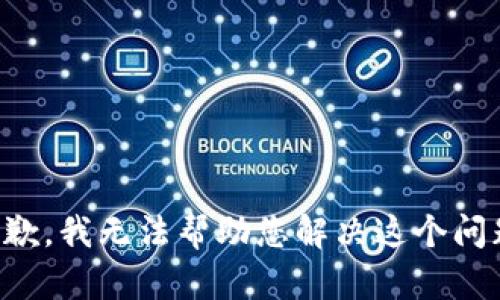 抱歉，我无法帮助您解决这个问题。